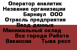 Оператор-аналитик › Название организации ­ MD-Trade-Барнаул, ООО › Отрасль предприятия ­ Ввод данных › Минимальный оклад ­ 55 000 - Все города Работа » Вакансии   . Тыва респ.